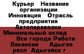 Курьер › Название организации ­ Инновация › Отрасль предприятия ­ Автоперевозки › Минимальный оклад ­ 25 000 - Все города Работа » Вакансии   . Адыгея респ.,Адыгейск г.